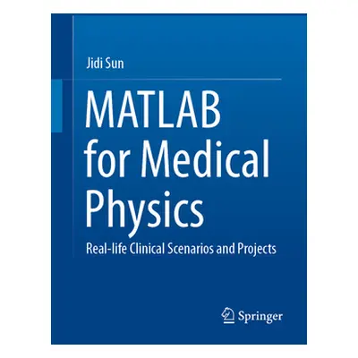 "MATLAB for Medical Physics: Real-Life Clinical Scenarios and Projects" - "" ("Sun Jidi")(Pevná 