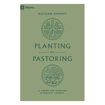 "Planting by Pastoring: A Vision for Starting a Healthy Church" - "" ("Knight Nathan")(Paperback