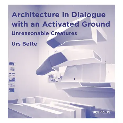 "Architecture in Dialogue with an Activated Ground: Unreasonable Creatures" - "" ("Bette Urs")(P