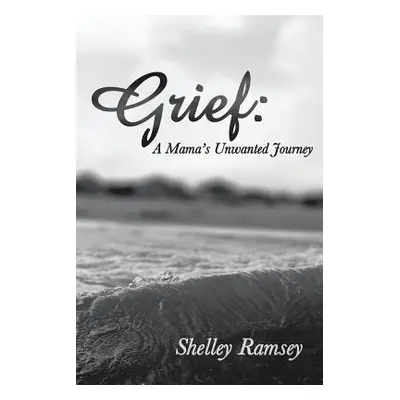 "Grief: A Mama's Unwanted Journey" - "" ("Ramsey Shelley")(Paperback)