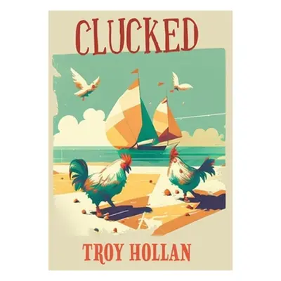 "Clucked: A Quirky Nautical Tale of Adventure, Misadventure, and Justice Served" - "" ("Hollan T