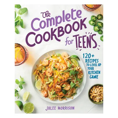 "The Complete Cookbook for Teens: 120+ Recipes to Level Up Your Kitchen Game" - "" ("Morrison Ju