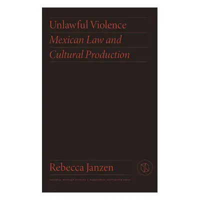 "Unlawful Violence: Mexican Law and Cultural Production" - "" ("Janzen Rebecca")(Pevná vazba)