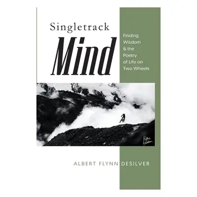 "Singletrack Mind: Finding Wisdom & the Poetry of Life on Two Wheels" - "" ("Desilver Albert Fly