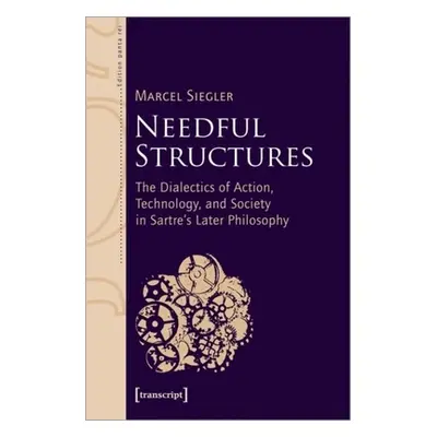 "Needful Structures: The Dialectics of Action, Technology, and Society in Sartre's Later Philoso