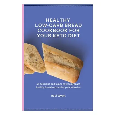 "Healthy Low-Carb Bread Cookbook for your Keto Diet: 50 delicious and super easy to prepare heal