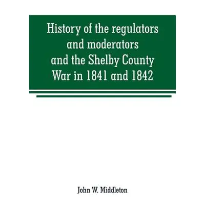 "History of the regulators and moderators and the Shelby County War in 1841 and 1842, in the Rep