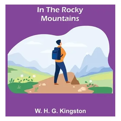 "In the Rocky Mountains" - "" ("H. G. Kingston W.")(Paperback)