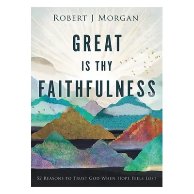 "Great Is Thy Faithfulness: 52 Reasons to Trust God When Hope Feels Lost" - "" ("Morgan Robert J