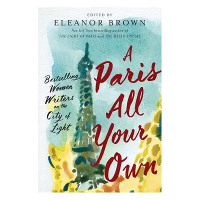 "A Paris All Your Own: Bestselling Women Writers on the City of Light" - "" ("Brown Eleanor")(Pa