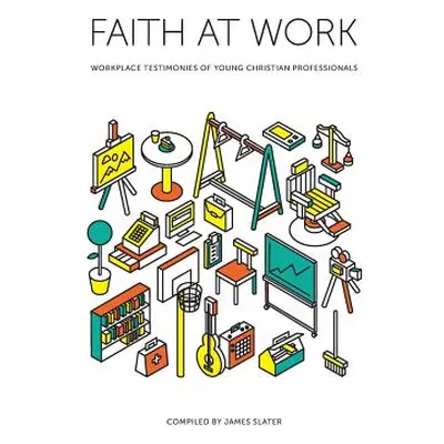 "Faith at Work: Workplace Testimonies of Young Christian Professionals" - "" ("Slater James")(Pa