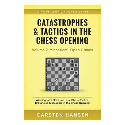 "Catastrophes & Tactics in the Chess Opening - Volume 7: Semi-Open Games: Winning in 15 Moves or