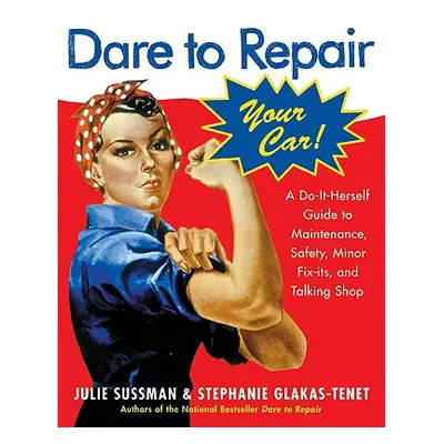 "Dare to Repair Your Car: A Do-It-Herself Guide to Maintenance, Safety, Minor Fix-Its, and Talki