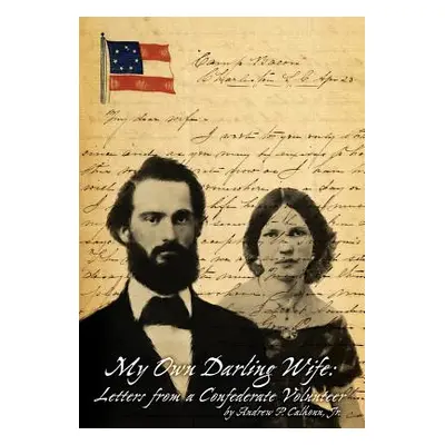 "My Own Darling Wife: Letters from a Confederate Volunteer" - "" ("Calhoun Jr. Andrew P.")(Pevná