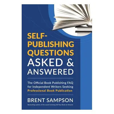 "Self-Publishing Questions Asked & Answered: The Official Book Publishing FAQ for Independent Wr