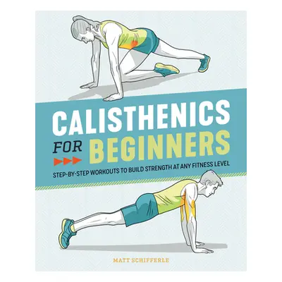 "Calisthenics for Beginners: Step-By-Step Workouts to Build Strength at Any Fitness Level" - "" 