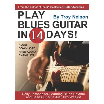 "Play Blues Guitar in 14 Days: Daily Lessons for Learning Blues Rhythm and Lead Guitar in Just T