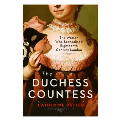 "The Duchess Countess: The Woman Who Scandalized Eighteenth-Century London" - "" ("Ostler Cather