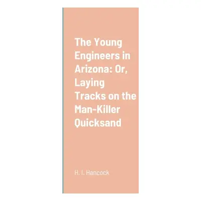 "The Young Engineers in Arizona: Or, Laying Tracks on the Man-Killer Quicksand" - "" ("Hancock H