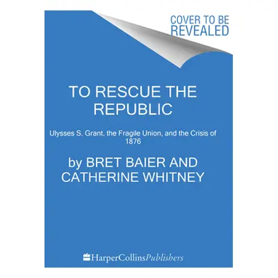 "To Rescue the Republic: Ulysses S. Grant, the Fragile Union, and the Crisis of 1876" - "" ("Bai