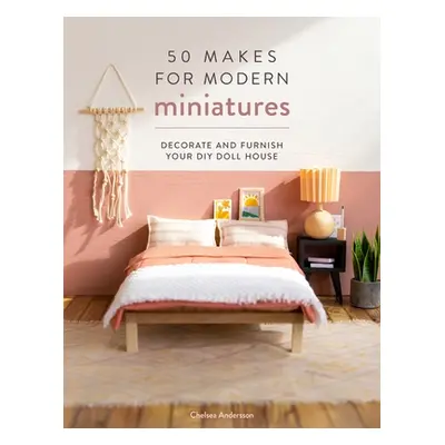 "50 Makes for Modern Miniatures: Decorate and Furnish Your DIY Doll House" - "" ("Andersson Chel