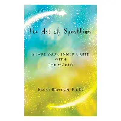 "The Art of Sparkling: Share Your Inner Light With the World" - "" ("Brittain Becky")(Paperback)