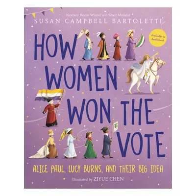 "How Women Won the Vote: Alice Paul, Lucy Burns, and Their Big Idea" - "" ("Bartoletti Susan Cam