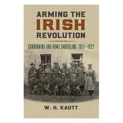 "Arming the Irish Revolution: Gunrunning and Arms Smuggling, 1911- 1922" - "" ("Kautt W. H.")(Pe