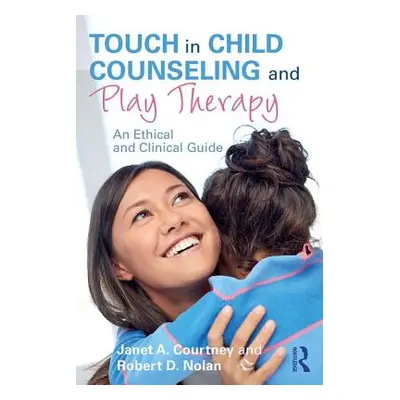 "Touch in Child Counseling and Play Therapy: An Ethical and Clinical Guide" - "" ("Courtney Jane