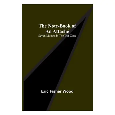 "The Note-Book of an Attach: Seven Months in the War Zone" - "" ("Fisher Wood Eric")(Paperback)