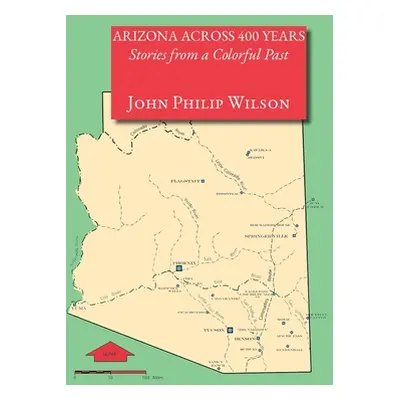 "Arizona Across 400 Years, Stories from a Colorful Past" - "" ("Wilson John Philip")(Paperback)