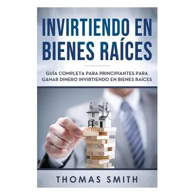 "Invirtiendo En Bienes Races: Gua Completa Para Principiantes Para Ganar Dinero Invirtiendo En B