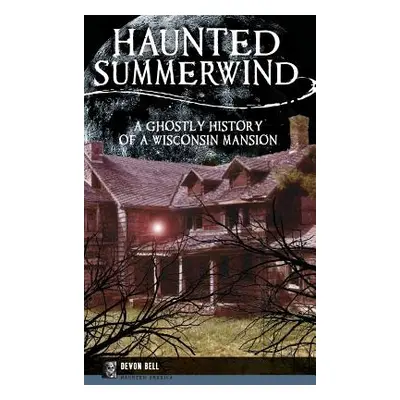 "Haunted Summerwind: A Ghostly History of a Wisconsin Mansion" - "" ("Bell Devon")(Pevná vazba)