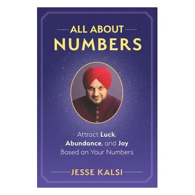 "All About Numbers: Attract Luck, Abundance, and Joy Based on Your Numbers" - "" ("Kalsi Jesse")