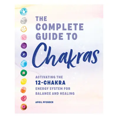 "The Complete Guide to Chakras: Activating the 12-Chakra Energy System for Balance and Healing" 