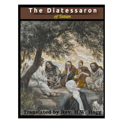 "The Diatessaron of Tatian: A Harmony of the Gospels (Illustrated)" - "" ("Tatian")(Paperback)