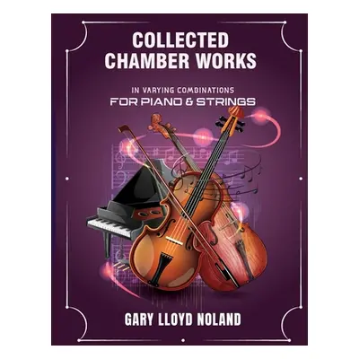 "Collected Chamber Works: in Varying Combinations for Piano & Strings" - "" ("Noland Gary Lloyd"