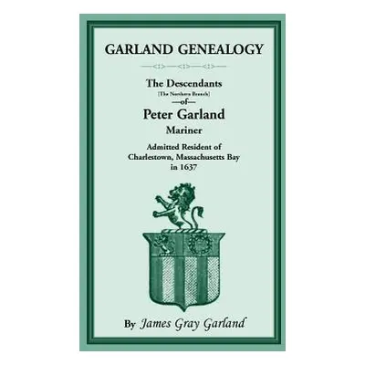 "Garland Genealogy: The Descendants [Northern Branch] of Peter Garland, Mariner, Admitted Reside