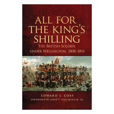 "All for the King's Shilling: The British Soldier under Wellington, 1808-1814" - "" ("Coss Edwar