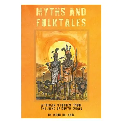 "MYTHS and folktales African Stories from the Jieng South Sudan" - "" ("Akol Jacob J.")(Paperbac