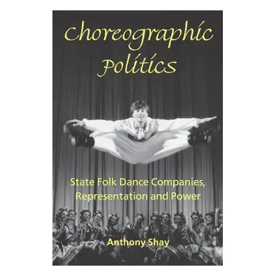 "Choreographic Politics: State Folk Dance Companies, Representation and Power" - "" ("Shay Antho