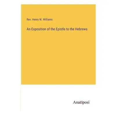 "An Exposition of the Epistle to the Hebrews" - "" ("Williams Henry W.")(Paperback)