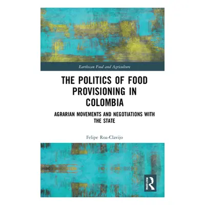 "The Politics of Food Provisioning in Colombia: Agrarian Movements and Negotiations with the Sta