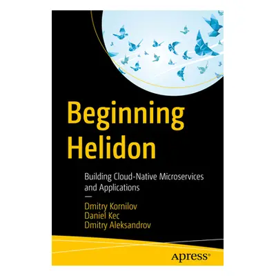 "Beginning Helidon: Building Cloud-Native Microservices and Applications" - "" ("Kornilov Dmitry