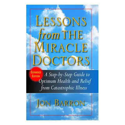 "Lessons from the Miracle Doctors: A Step-By-Step Guide to Optimum Health and Relief from Catast