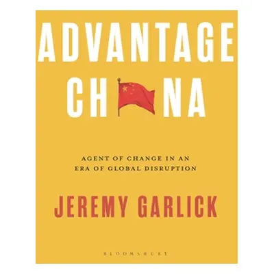 "Advantage China: Agent of Change in an Era of Global Disruption" - "" ("Garlick Jeremy")(Paperb