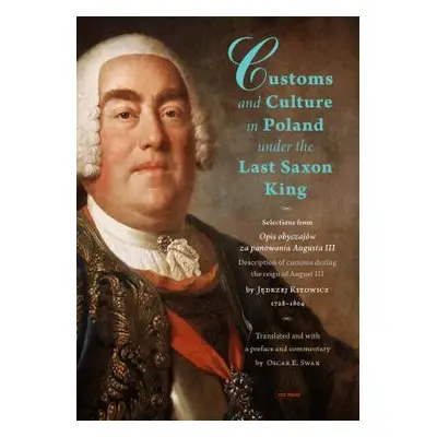 "Customs and Culture in Poland Under the Last Saxon King: Selections from Opis Obyczajw Za Panow