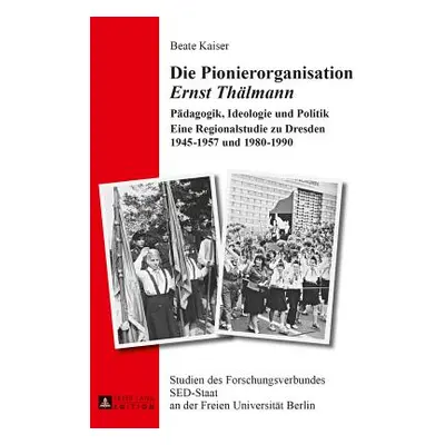 "Die Pionierorganisation Ernst Thaelmann: Paedagogik, Ideologie Und Politik- Eine Regionalstudie