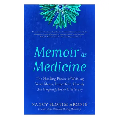 "Memoir as Medicine: The Healing Power of Writing Your Messy, Imperfect, Unruly