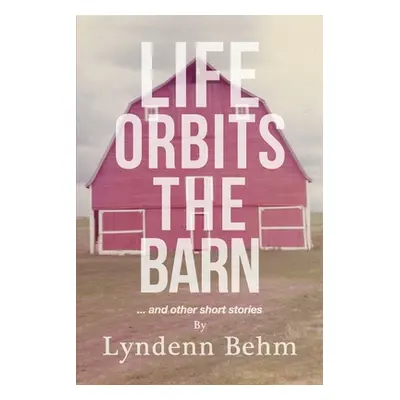 "Life Orbits The Barn: ...and other short stories" - "" ("Behm Lyndenn")(Paperback)